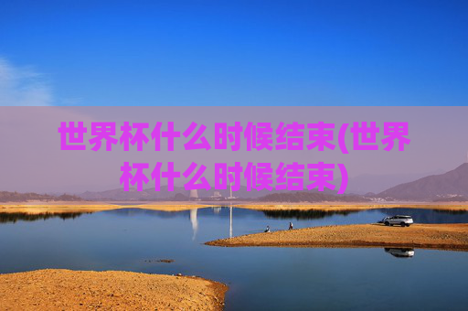 世界杯什么时候结束(世界杯什么时候结束)