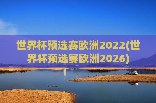 世界杯预选赛欧洲2022(世界杯预选赛欧洲2026)