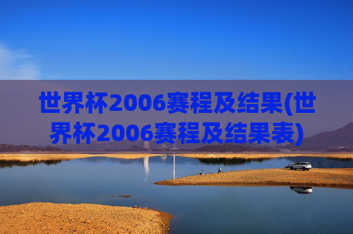 世界杯2006赛程及结果(世界杯2006赛程及结果表)