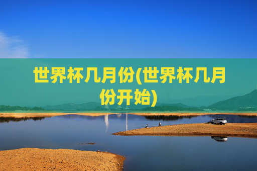 世界杯几月份(世界杯几月份开始)