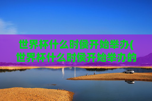 世界杯什么时侯开始举办(世界杯什么时侯开始举办的)世界杯何时开始举办