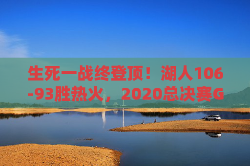生死一战终登顶!湖人106-93胜热火,2020总决赛G6夺奥布莱恩杯,生死一战终登顶!湖人2020总决赛G6胜热火夺奥布莱恩杯