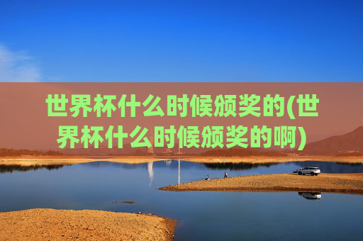 世界杯什么时候颁奖的(世界杯什么时候颁奖的啊)