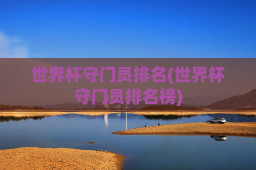 世界杯守门员排名(世界杯守门员排名榜)