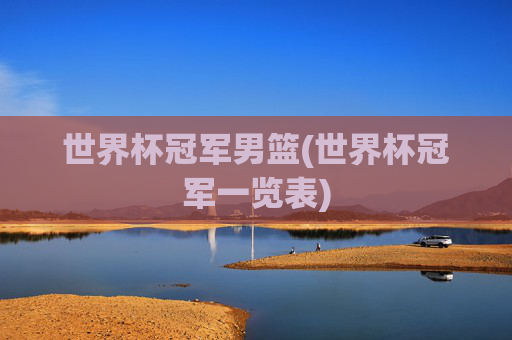 世界杯冠军男篮(世界杯冠军一览表)