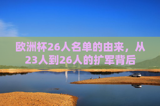 欧洲杯26人名单的由来,从23人到26人的扩军背后