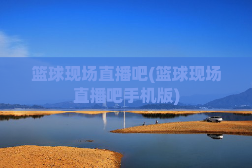篮球现场直播吧(篮球现场直播吧手机版)