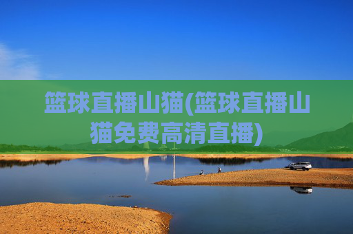 篮球直播山猫(篮球直播山猫免费高清直播)