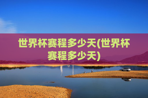 世界杯赛程多少天(世界杯赛程多少天)