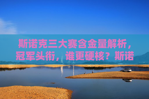 斯诺克三大赛含金量解析，冠军头衔，谁更硬核？斯诺克三大赛冠军头衔含金量解析，谁更硬核？