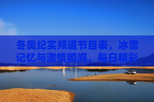 冬奥纪实频道节目表,冰雪记忆与激情瞬间,每日精彩不容错过,冬奥纪实频道节目表,冰雪记忆与激情瞬间,每日精彩不容错过