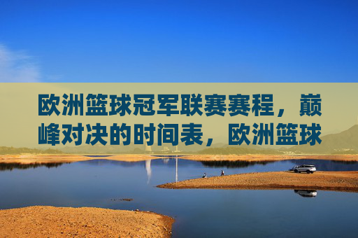 欧洲篮球冠军联赛赛程,巅峰对决的时间表,欧洲篮球冠军联赛赛程,巅峰对决时间表