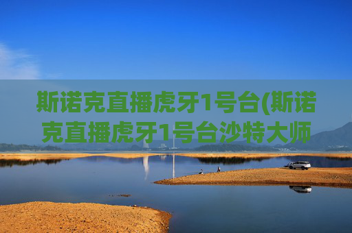 斯诺克直播虎牙1号台(斯诺克直播虎牙1号台沙特大师赛)