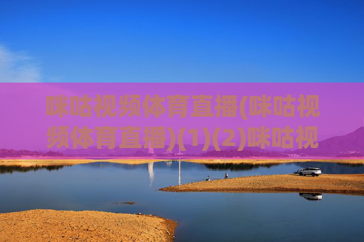 咪咕视频体育直播(咪咕视频体育直播)(1)(2)咪咕视频体育直播
