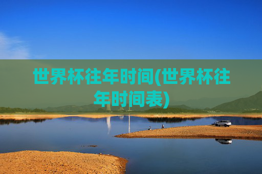 世界杯往年时间(世界杯往年时间表)