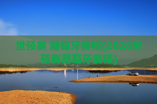 世预赛 葡萄牙赛程(2026世预赛葡萄牙赛程)