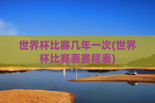 世界杯比赛几年一次(世界杯比赛表赛程表)