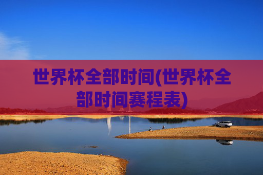 世界杯全部时间(世界杯全部时间赛程表)