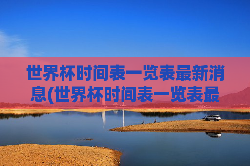 世界杯时间表一览表最新消息(世界杯时间表一览表最新消息图片)