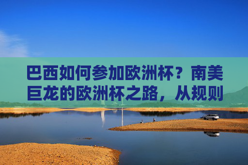 巴西如何参加欧洲杯?南美巨龙的欧洲杯之路,从规则到现实的距离