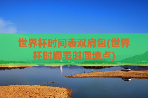 世界杯时间表双肩包(世界杯时间表时间地点)