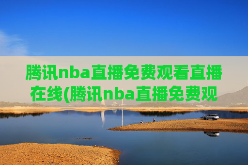 腾讯nba直播免费观看直播在线(腾讯nba直播免费观看直播在线)