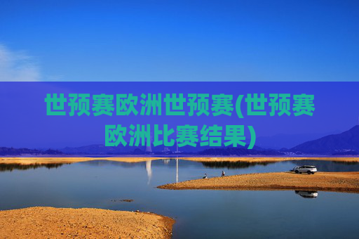 世预赛欧洲世预赛(世预赛欧洲比赛结果)