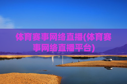 体育赛事网络直播(体育赛事网络直播平台)