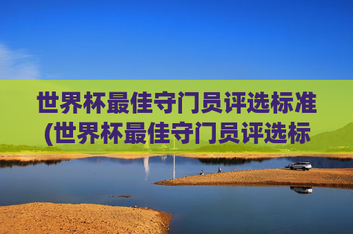 世界杯最佳守门员评选标准(世界杯最佳守门员评选标准是什么)