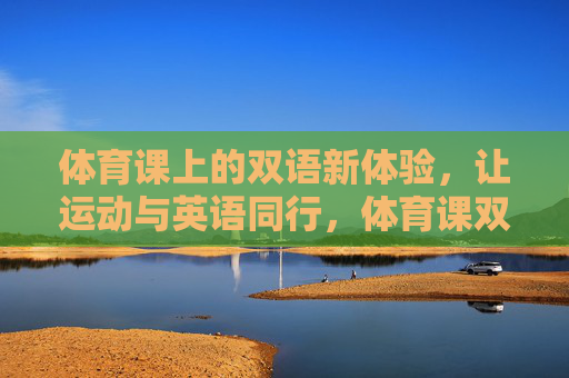 体育课上的双语新体验,让运动与英语同行,体育课双语新体验,运动与英语同行