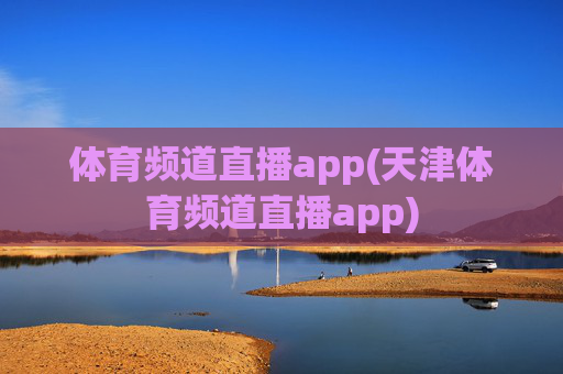 体育频道直播app(天津体育频道直播app)