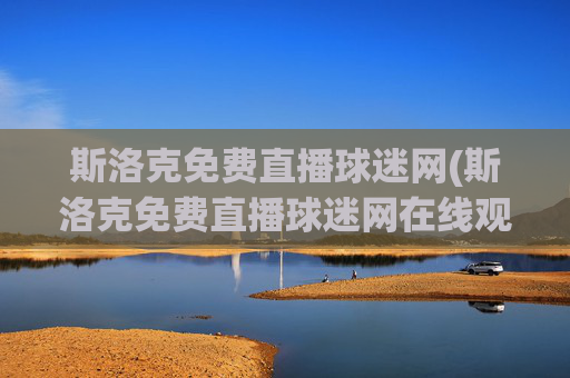 斯洛克免费直播球迷网(斯洛克免费直播球迷网在线观看)