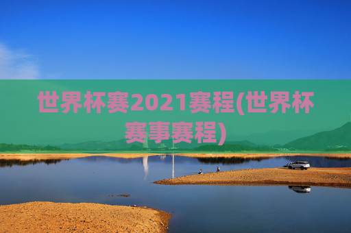 世界杯赛2021赛程(世界杯赛事赛程)