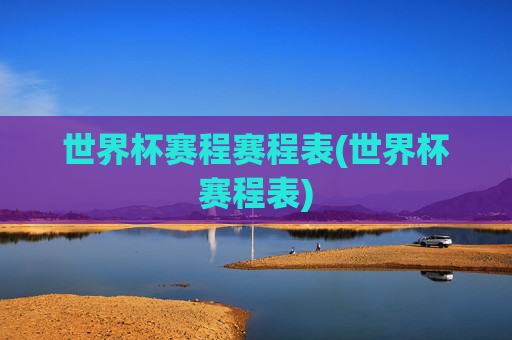 世界杯赛程赛程表(世界杯赛程表)