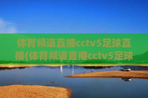 体育频道直播cctv5足球直播(体育频道直播cctv5足球直播在线观看)