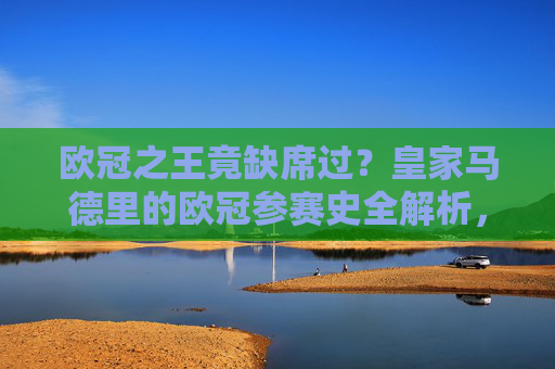 欧冠之王竟缺席过？皇家马德里的欧冠参赛史全解析，欧冠之王竟缺席过？皇家马德里欧冠参赛史全解析