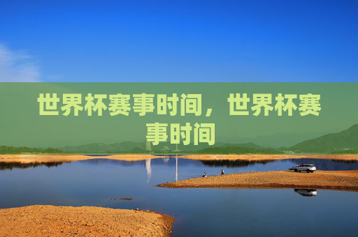 世界杯赛事时间,世界杯赛事时间