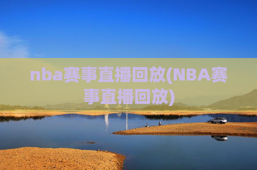 nba赛事直播回放(NBA赛事直播回放)