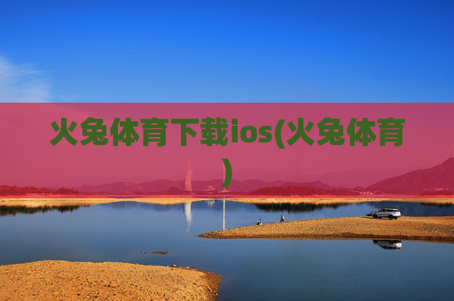 火兔体育下载ios(火兔体育)