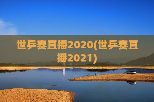 世乒赛直播2020(世乒赛直播2021)