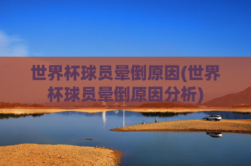 世界杯球员晕倒原因(世界杯球员晕倒原因分析)