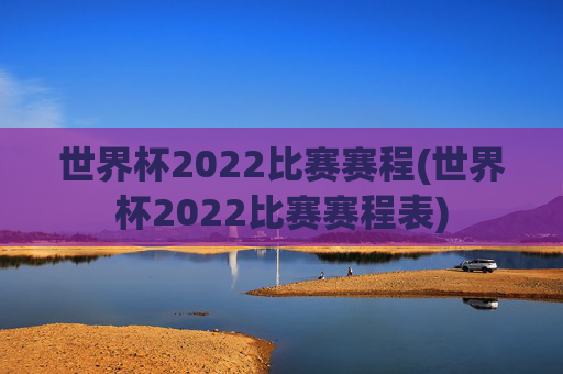 世界杯2022比赛赛程(世界杯2022比赛赛程表)