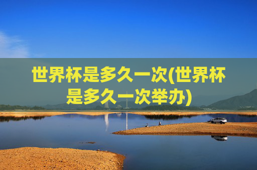 世界杯是多久一次(世界杯是多久一次举办)
