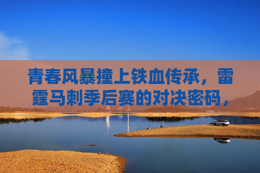 青春风暴撞上铁血传承，雷霆马刺季后赛的对决密码，雷霆马刺，青春风暴与铁血传承的季后赛对决密码