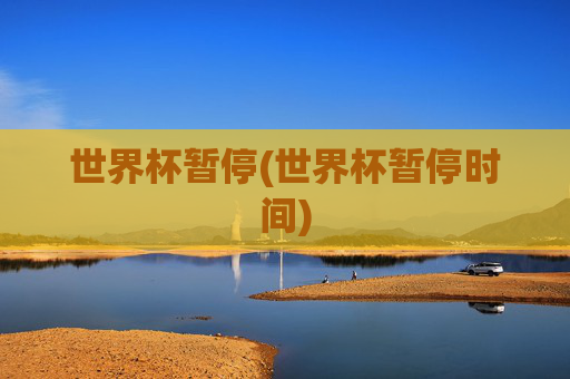 世界杯暂停(世界杯暂停时间)