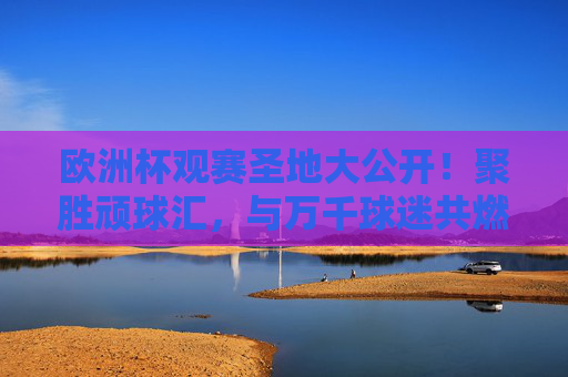 欧洲杯观赛圣地大公开!聚胜顽球汇,与万千球迷共燃激情!聚胜顽球汇,欧洲杯观赛圣地,万千球迷共燃激情!