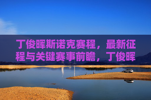 丁俊晖斯诺克赛程,最新征程与关键赛事前瞻,丁俊晖斯诺克最新征程与关键赛事前瞻