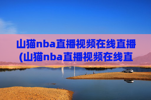 山猫nba直播视频在线直播(山猫nba直播视频在线直播观看)