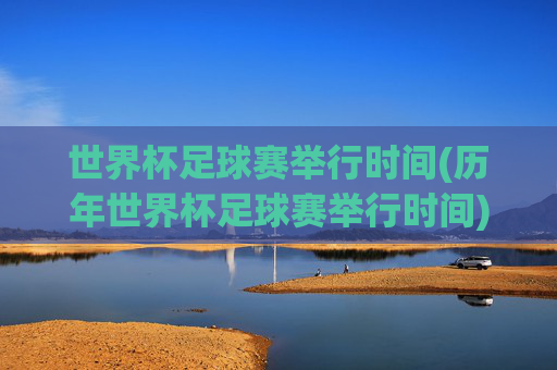世界杯足球赛举行时间(历年世界杯足球赛举行时间)