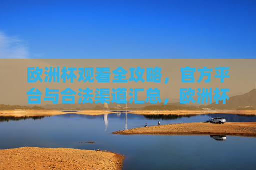 欧洲杯观看全攻略，官方平台与合法渠道汇总，欧洲杯观看全攻略，官方平台与合法渠道汇总